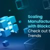 Scaling Manufacturing with Blockchain: Check out the Trends